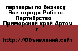 партнеры по бизнесу - Все города Работа » Партнёрство   . Приморский край,Артем г.